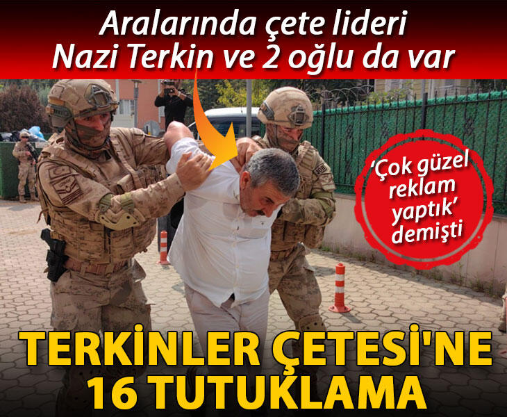 Terkinler çetesi lideri Nazi Terkin ile 2 oğlunun da olduğu 16 şüpheli tutuklandı