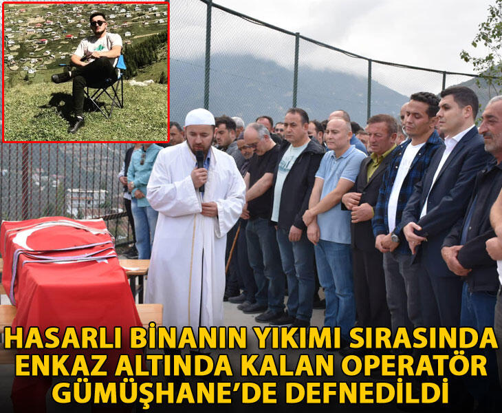 Hasarlı binanın yıkımı sırasında enkaz altında kalan operatör Gümüşhanede defnedildi