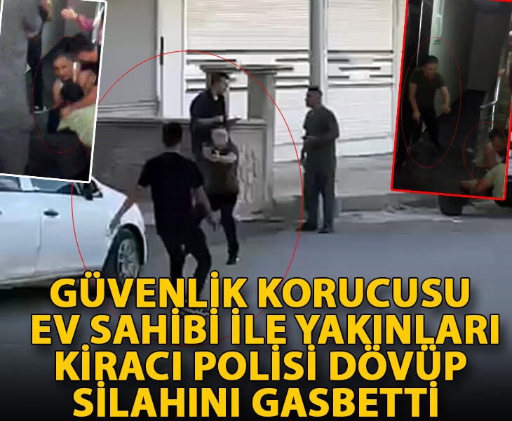 Güvenlik korucusu ev sahibi ile yakınları kiracı polisi dövüp silahını gasbetti