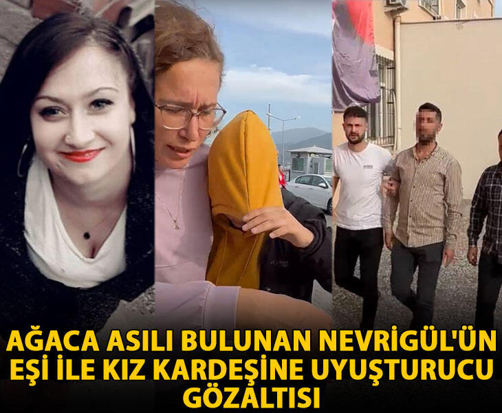 Ağaca asılı bulunan Nevrigülün eşi ile kız kardeşine uyuşturucu gözaltısı